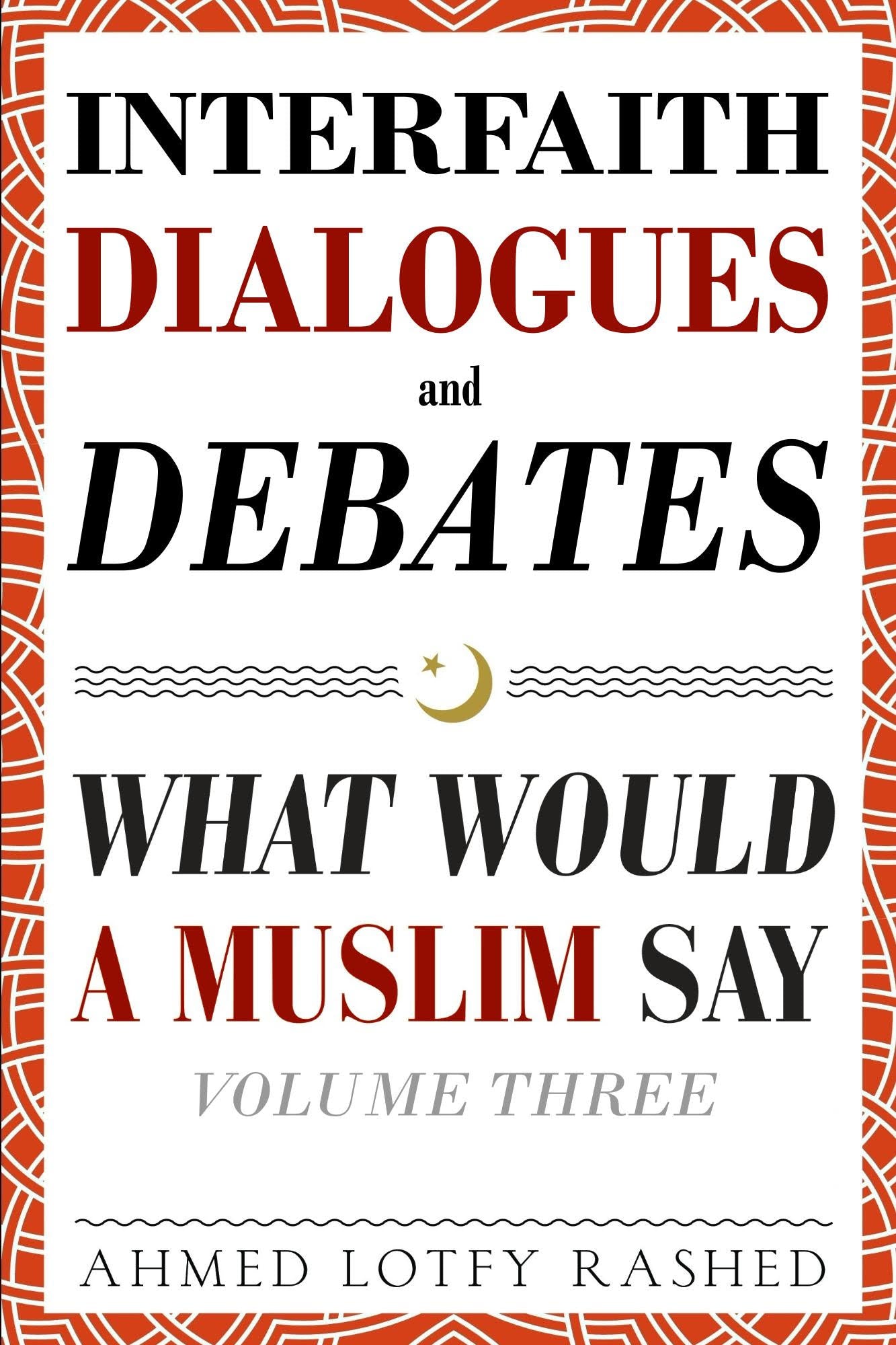 INTERFAITH DIALOGUES AND DEBATES - WHAT WOULD A MUSLIM SAY - VOL 3